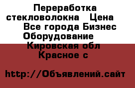 Переработка стекловолокна › Цена ­ 100 - Все города Бизнес » Оборудование   . Кировская обл.,Красное с.